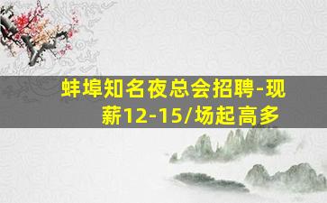 蚌埠知名夜总会招聘-现薪12-15/场起高多
